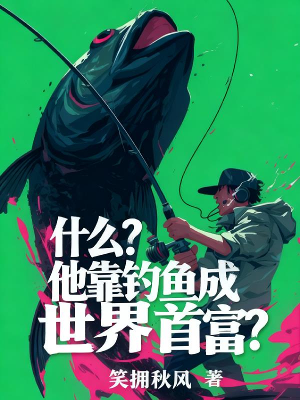 什么他靠钓鱼成世界首富